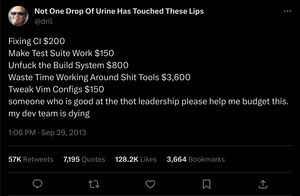 The dril candle tweet modified to say Fixing CI $200, Make Test Suite Work $150, Unfuck the Build System $800, Waste Time Working Around Shit Tools $3,600, Tweak Vim Configs $150, someone who is good at the thot leadership please help me budget this. my dev team is dying